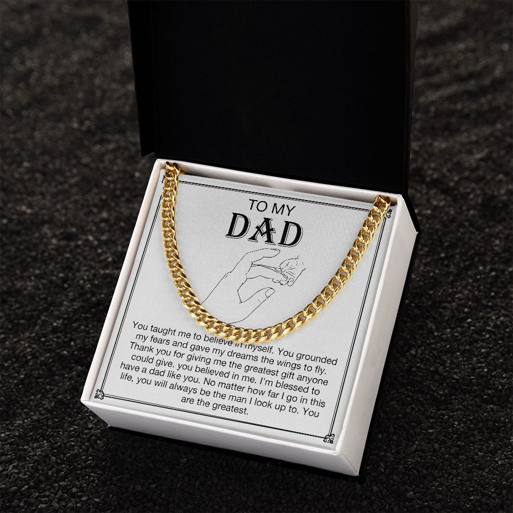 To my DAD -  You taught me to believe in myself. You grounded my fears and gave my dreams the wings to fly. Thank you for giving me the greatest gift anyone could give. You believe in me. I'm blessed to have a dad like you. No matter how far I go in this life, you will always be  the man I look up to. You are the greatest. Get your father's Day gift or birthday present for you dad at 50% discounts with Emporium Discounts, Gold Cuban Chain.