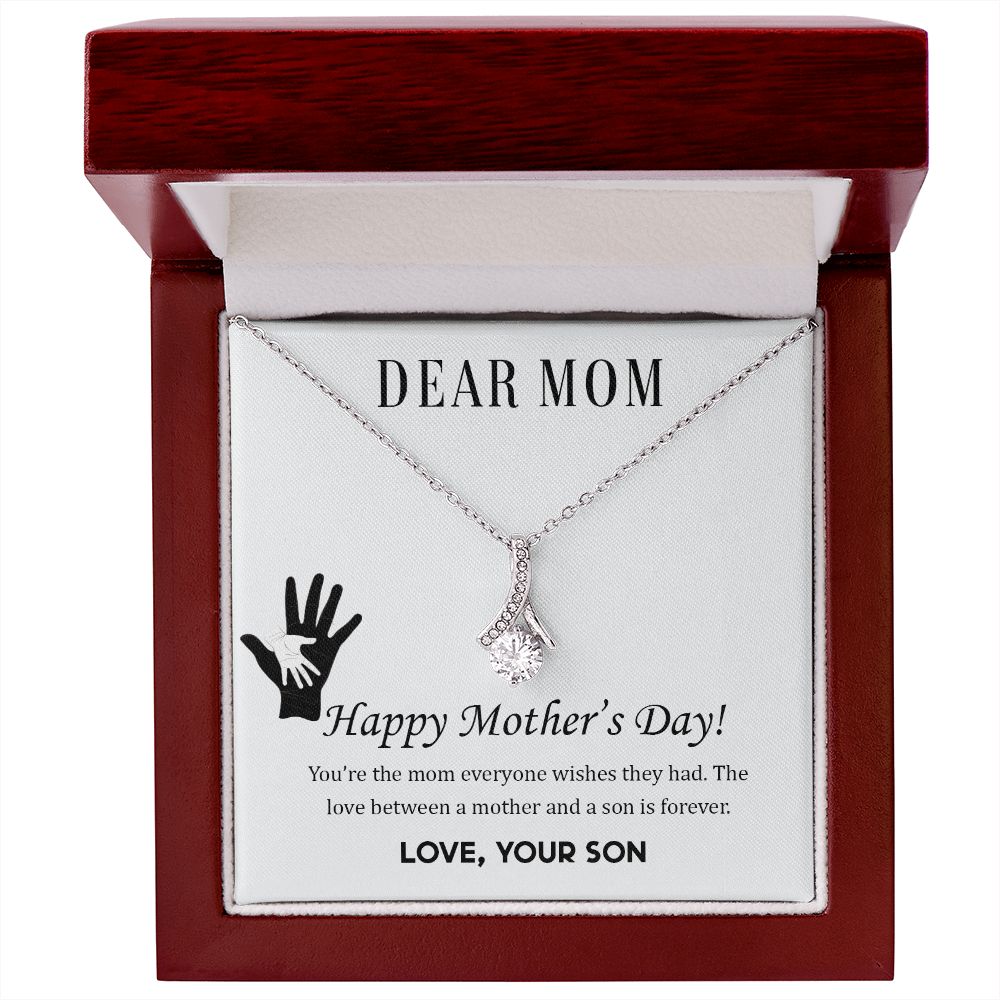 Dear Mom,  Happy Mother's Day! You're the mom everyone wish they had. The love between a mother and a son is forever.  Love Your Son