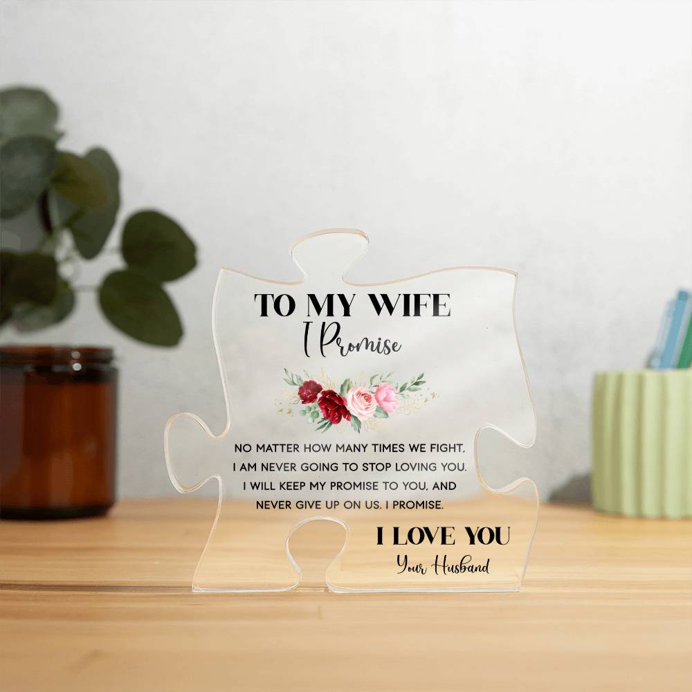 To My Wife, I promise NO MATTER, HOW MANY TIMES WE FIGHT. I AM NEVER GOING TO STOP LOVING YOU. I WILL KEEP MY PROMISE TO YOU, AND NEVER GIVE UP ON US. I PROMIS. I LOVE YOU Your Husband. This is the ideal present for your wife on special occasions like anniversaries, weddings, birthdays, Valentine's Day OR because you just want to tell her you love her! It is sure to put a smile on your wife's face and will be a lasting reminder of your love and appreciation for her.