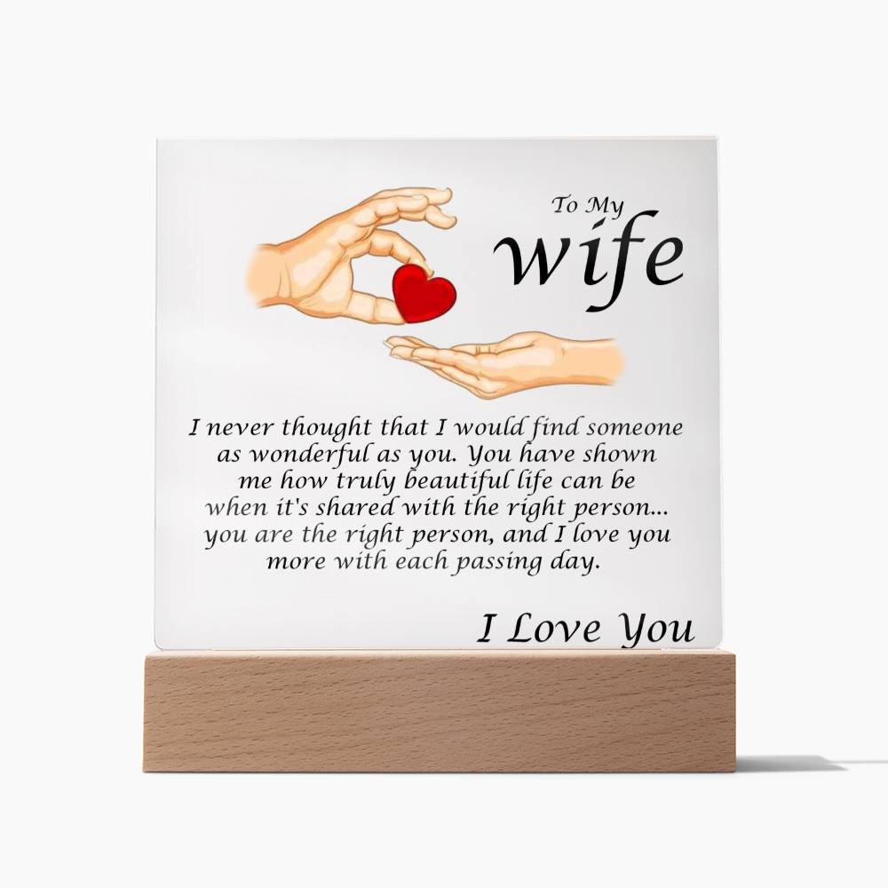 Acrylic Square Plaque Message For Your Wife. I never thought that I would find someone as wonderful as you. You have shown me how truly beautiful life can be when it's shared with the right person... you are the right person, and I love you more with each passing day. Love, Husband