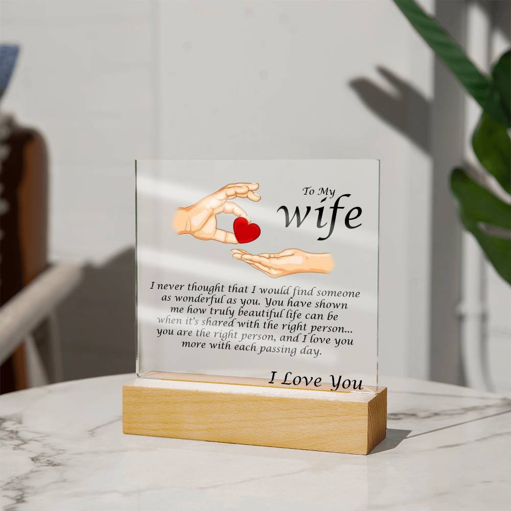 Acrylic Square Plaque Message For Your Wife. I never thought that I would find someone as wonderful as you. You have shown me how truly beautiful life can be when it's shared with the right person... you are the right person, and I love you more with each passing day. Love, Husband