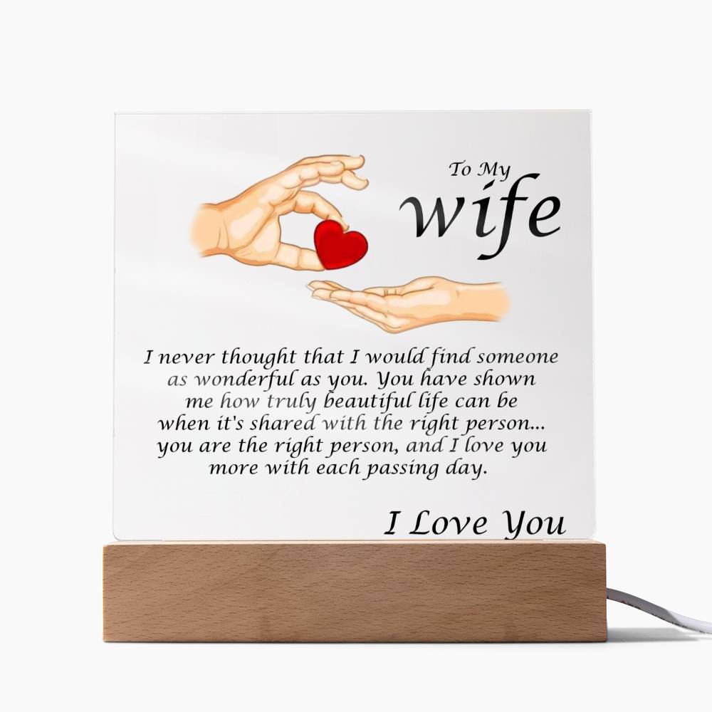 Acrylic Square Plaque Message For Your Wife. I never thought that I would find someone as wonderful as you. You have shown me how truly beautiful life can be when it's shared with the right person... you are the right person, and I love you more with each passing day. Love, Husband