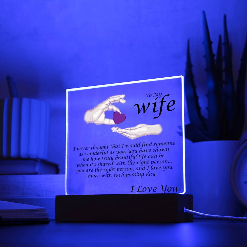 Acrylic Square Plaque Message For Your Wife. I never thought that I would find someone as wonderful as you. You have shown me how truly beautiful life can be when it's shared with the right person... you are the right person, and I love you more with each passing day. Love, Husband