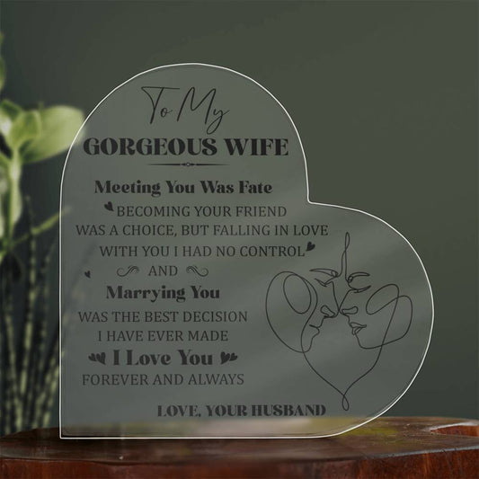 "To My Gorgeous Wife, Meeting You Was Fate, BECOMING YOUR FRIEND WAS A CHOICE, BUT FALLING IN LOVE WITH YOU I HAD NO CONTROL AND Marrying You WAS THE BEST DECISION I HAVE MADE. I Love You  FOREVER AND ALWAYS. LOVE, YOUR HUSBAND." 