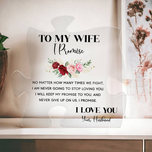 To My Wife, I promise NO MATTER, HOW MANY TIMES WE FIGHT. I AM NEVER GOING TO STOP LOVING YOU. I WILL KEEP MY PROMISE TO YOU, AND NEVER GIVE UP ON US. I PROMIS. I LOVE YOU Your Husband. This is the ideal present for your wife on special occasions like anniversaries, weddings, birthdays, Valentine's Day OR because you just want to tell her you love her! It is sure to put a smile on your wife's face and will be a lasting reminder of your love and appreciation for her.